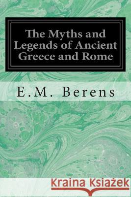 The Myths and Legends of Ancient Greece and Rome E. M. Berens 9781496035967 Createspace - książka