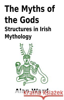 The Myths of the Gods: Structures in Irish Mythology Alan Ward 9781460984604 Createspace - książka