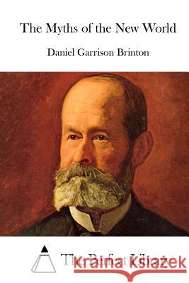 The Myths of the New World Daniel Garrison Brinton The Perfect Library 9781519709493 Createspace Independent Publishing Platform - książka