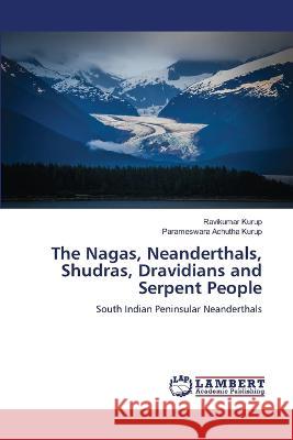 The Nagas, Neanderthals, Shudras, Dravidians and Serpent People Kurup, Ravikumar, Achutha Kurup, Parameswara 9786206167181 LAP Lambert Academic Publishing - książka