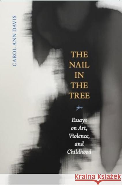 The Nail in the Tree: Essays on Art, Violence, and Childhood Carol Ann Davis 9781946482266 Tupelo Press - książka