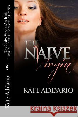 The Naive Virgin: An Irish Historical First Time/Fertile Erotica Kate Addario 9781537339498 Createspace Independent Publishing Platform - książka