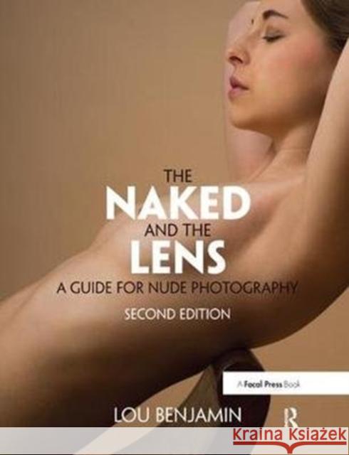 The Naked and the Lens, Second Edition: A Guide for Nude Photography Louis Benjamin 9781138457867 Taylor & Francis Ltd - książka