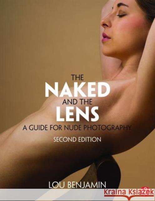 The Naked and the Lens, Second Edition: A Guide for Nude Photography Louis Benjamin 9781138829404 Taylor & Francis Ltd - książka