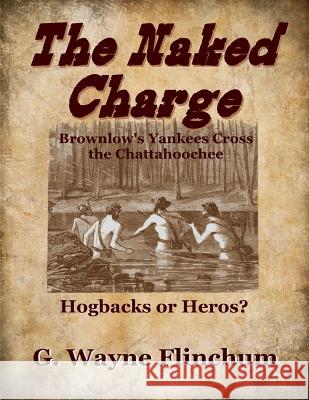 The Naked Charge: Brownlow's Yankees Cross the Chattahoochee G. Wayne Flinchum 9781981991792 Createspace Independent Publishing Platform - książka