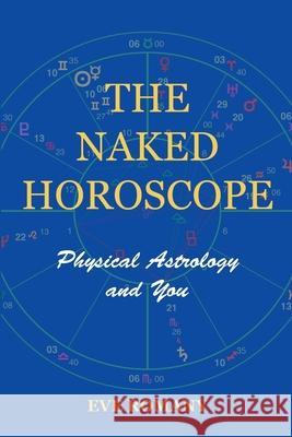 The Naked Horoscope: Physical Astrology and You Eve Romany 9781483958859 Createspace - książka