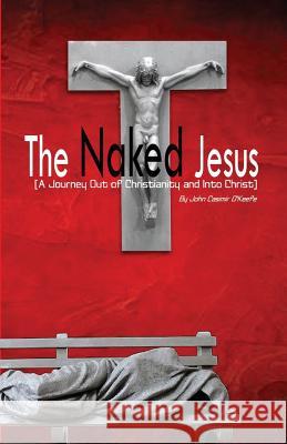 The Naked Jesus: A Journey Out of Christianity and Into Christ Dr John Casimir O'Keefe 9781495475832 Createspace - książka