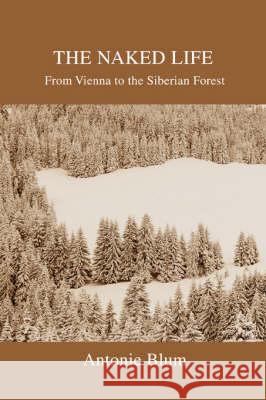 The Naked Life: From Vienna to the Siberian Forest Blum, Antonie 9780595449026 iUniverse - książka
