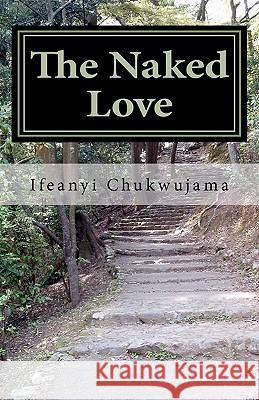 The Naked Love: The Naked Love - Literature Edition Ifeanyi Chukwujama Ifeanyi K. Chukwujama Chiamaka I. Chukwujama 9781461068914 Createspace - książka