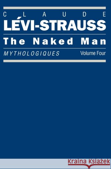 The Naked Man: Mythologiques, Volume 4 Lévi-Strauss, Claude 9780226474960 University of Chicago Press - książka