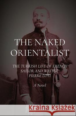 The Naked Orientalist: The Turkish Life of French Sailor and Writer Pierre Loti: A Novel Barrie, James 9780995657168 Severus House - książka