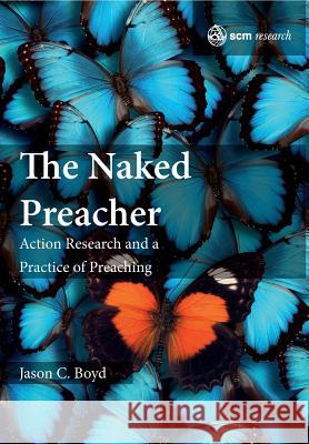 The Naked Preacher: Action Research and a Practice of Preaching Jason Boyd 9780334056447 SCM Press - książka