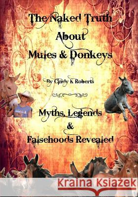 The Naked Truth About Mules & Donkeys: Myths, Legends & Falsehoods Revealed Cindy K Roberts 9781542984935 Createspace Independent Publishing Platform - książka