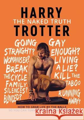 The Naked Truth: How to Grab Life by the Balls So You Can Turn Your Fears into Powers Harry Trotter 9781647646240 Atmosphere Press - książka