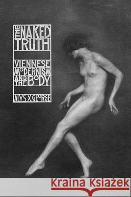 The Naked Truth: Viennese Modernism and the Body Alys X. George 9780226669984 University of Chicago Press - książka