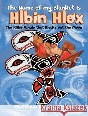 The Name of my Blanket is Hlbin Hlox: The Killer Whale that Blocks out the Moon Matthew Harvey Moore 9780228808626 Tellwell Talent - książka