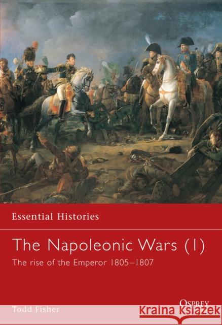 The Napoleonic Wars (1): The rise of the Emperor 1805–1807 Todd Fisher 9781841762050 Bloomsbury Publishing PLC - książka