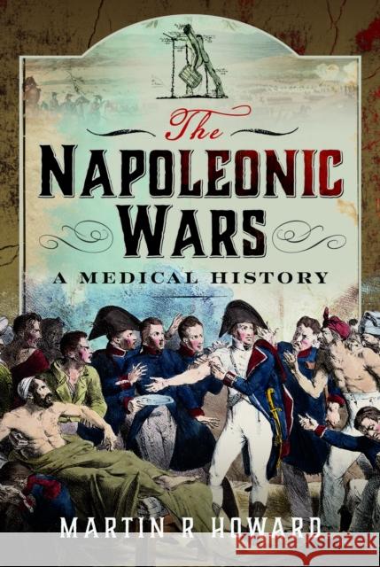 The Napoleonic Wars: A Medical History Martin R Howard 9781399046169 Pen & Sword Books Ltd - książka