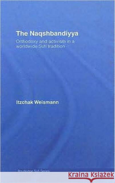 The Naqshbandiyya: Orthodoxy and Activism in a Worldwide Sufi Tradition Weismann, Itzchak 9780415322430 Routledge - książka
