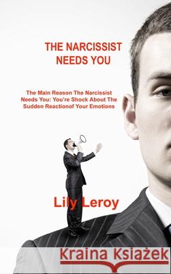 The Narcissist Needs You: The Main Reason The Narcissist Needs You: You're Shock About The Sudden Reaction Lily Leroy 9781803034256 Lily Leroy - książka