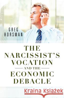 The Narcissist's Vocation and the Economic Debacle Greg Horsman 9781456486501 Createspace - książka