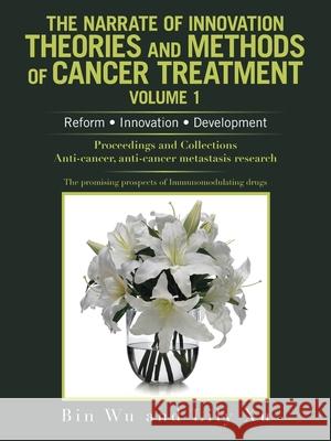 The Narrate of Innovation Theories and Methods of Cancer Treatment Volume 1: Reform Innovation Development Wu, Bin 9781665530323 Authorhouse - książka