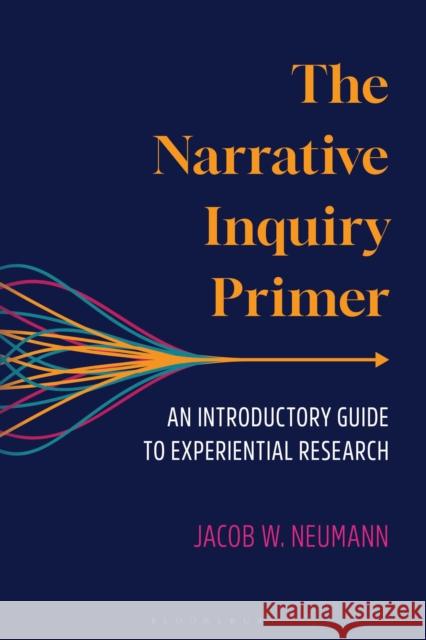 The Narrative Inquiry Primer: An Introductory Guide to Experiential Research Jacob Neumann 9781538197950 Bloomsbury Academic - książka