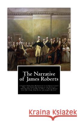 The Narrative of James Roberts: a Soldier Under Gen. Washington in the Revolutionary War, and Under Gen. Jackson at the Battle of New Orleans, in the Roberts, James 9781479395026 Createspace - książka