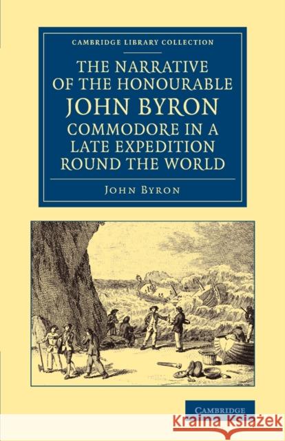 The Narrative of the Honourable John Byron, Commodore in a Late Expedition Round the World: Containing an Account of the Great Distresses Suffered by Byron, John 9781108065368 Cambridge University Press - książka