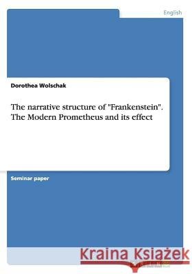 The narrative structure of Frankenstein. The Modern Prometheus and its effect Wolschak, Dorothea 9783656689638 Grin Verlag Gmbh - książka