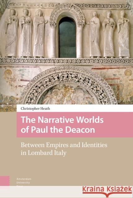 The Narrative Worlds of Paul the Deacon: Between Empires and Identities in Lombard Italy Christopher Heath 9789089648235 Amsterdam University Press - książka