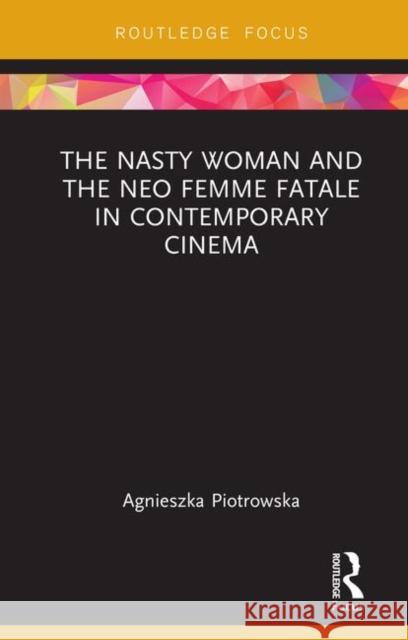 The Nasty Woman and the Neo Femme Fatale in Contemporary Cinema Agnieszka Piotrowska 9781138586444 Routledge - książka