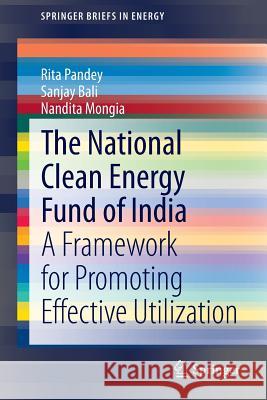 The National Clean Energy Fund of India: A Framework for Promoting Effective Utilization Rita Pandey, Sanjay Bali, Nandita Mongia 9788132219637 Springer, India, Private Ltd - książka