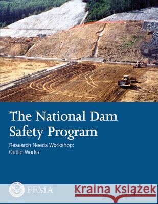 The National Dam Safety Program Research Needs Workshop: Outlet Works U. S. Department of Homeland Security Federal Emergency Management Agency 9781482679670 Createspace - książka