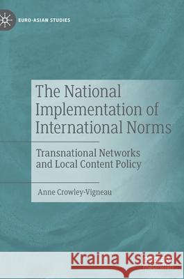 The National Implementation of International Norms: Transnational Networks and Local Content Policy Crowley-Vigneau, Anne 9783030948610 Springer International Publishing - książka