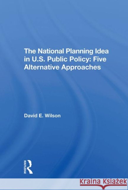 The National Planning Idea in U.S. Public Policy: Five Alternative Approaches Wilson, David E. 9780367294243 Taylor and Francis - książka