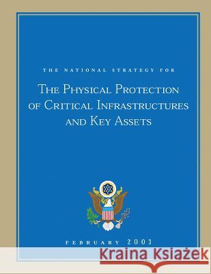 The National Strategy for The Physical Protection of Critical Infrastructures and Key Assets The United States, Executive Office of T 9781481997898 Createspace - książka