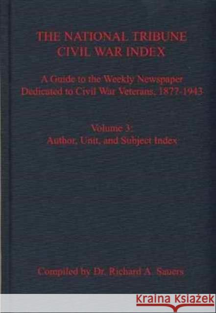 The National Tribune Civil War Index: A Guide to the Weekly Newspaper Dedicated to Civil War Veterans, 1877-1943: Volume 3 - Author, Unit, and Subject Sauers, Richard 9781611213669 Savas Beatie - książka