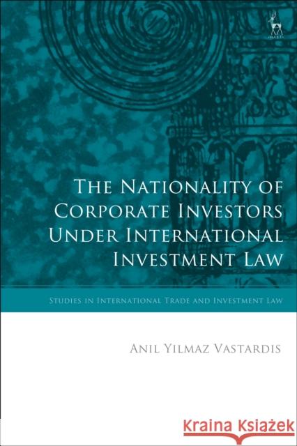 The Nationality of Corporate Investors Under International Investment Law Anil Yilmaz Vastardis Federico Ortino Gabrielle Marceau 9781509933594 Hart Publishing - książka