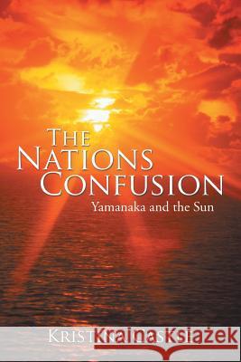 The Nations Confusion: Yamanaka and the Sun Kristina Castle 9781503525351 Xlibris Corporation - książka