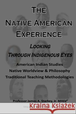 The Native American Experience: : Looking Through Indigenous Eyes Jr. Maed 2. Professor James a. Starkey 9781494210960 Createspace - książka