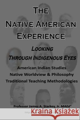 The Native American Experience: : Looking Through Indigenous Eyes Jr. Maed 2. Professor James a. Starkey 9781494210960 Createspace - książka