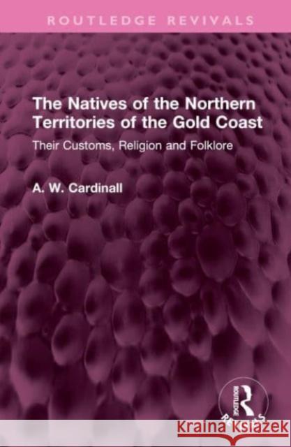 The Natives of the Northern Territories of the Gold Coast: Their Customs, Religion and Folklore A. W. Cardinall 9781032480893 Routledge - książka