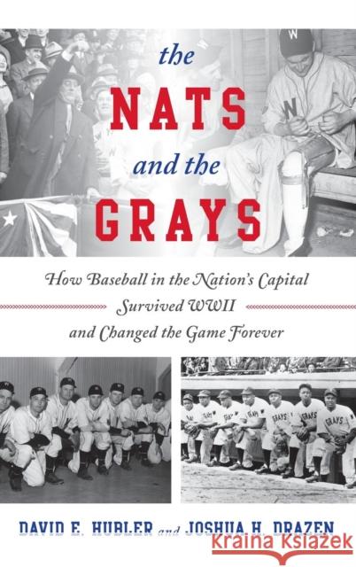 The Nats and the Grays: How Baseball in the Nation's Capital Survived WWII and Changed the Game Forever Hubler, David E. 9781442245747 Rowman & Littlefield Publishers - książka