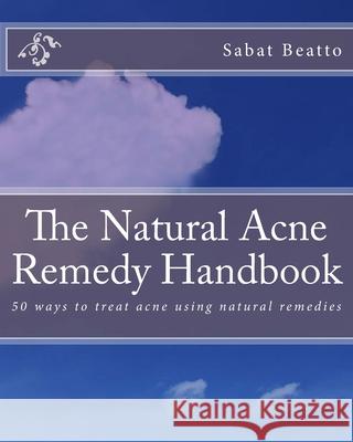 The Natural Acne Remedy Handbook: 50 ways to treat acne using natural remedies Sabat Beatto 9781516860890 Createspace Independent Publishing Platform - książka