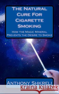The Natural Cure For Cigarette Smoking: How the Magic Mineral Prevents the Desire to Smoke Shkreli, Anthony 9780985135348 Paracelsus Press - książka