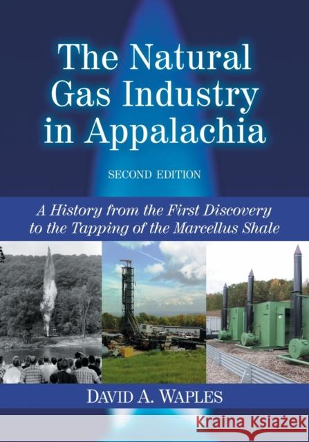 The Natural Gas Industry in Appalachia: A History from the First Discovery to the Tapping of the Marcellus Shale, 2d ed. Waples, David A. 9780786470006 McFarland & Company - książka
