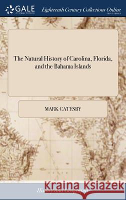 The Natural History of Carolina, Florida, and the Bahama Islands: Containing the Figures of Birds, Beasts, Fishes, Serpents, Insects, and Plants: With Catesby, Mark 9781385778029 LIGHTNING SOURCE UK LTD - książka