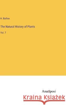 The Natural History of Plants: Vol. 7 H. Baillon 9783382109714 Anatiposi Verlag - książka