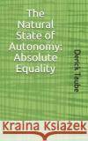 The Natural State of Autonomy: Absolute Equality Derick Taube 9781095287934 Independently Published
